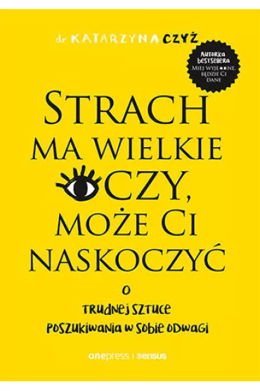 Strach ma wielkie oczy, mo�e Ci naskoczy�. O trudnej sztuce poszukiwania w sobie odwagi - Katarzyna  Czy�