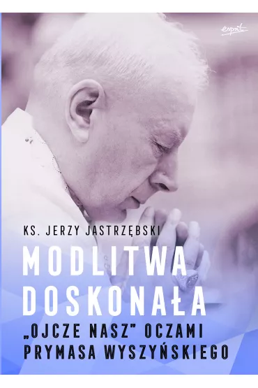 Modlitwa doskona�a. "Ojcze nasz" oczami prymasa Wyszy�skiego - Jerzy Jastrz�bski