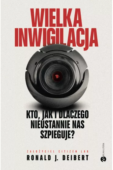 Wielka inwigilacja. Kto, jak i dlaczego nieustannie nas szpieguje? - Ronald J. Deibert