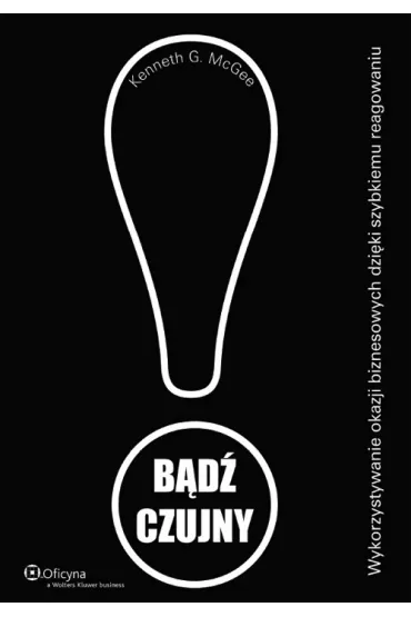 B�d� czujny. Wykorzystywanie okazji biznesowych dzi�ki szybkiemu reagowaniu - Kenneth G. McGee