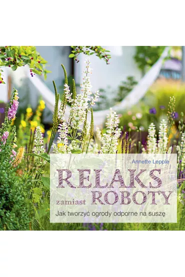 Relaks zamiast roboty. Jak tworzy� ogrody odporne na susz� - Annette  Lepple