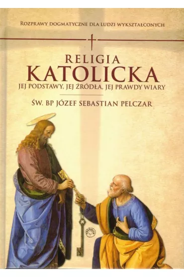 Religia katolicka. Jej podstawy jej �r�d�a i jej prawdy wiary - J�zef Sebastian Pelczar
