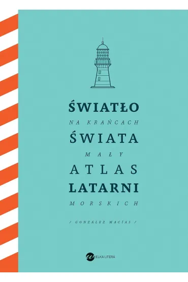 �wiat�o na kra�cach �wiata. Ma�y atlas latarni morskich - Jose Luis Gonzalez-Macias