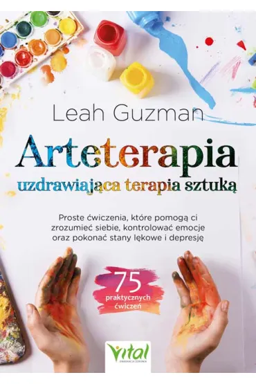 Arteterapia. Uzdrawiaj�ca terapia sztuk�. Proste �wiczenia, kt�re pomog� ci zrozumie� siebie, kontrolowa� emocje oraz pokona� stany l�kowe i depresj� - Leah Guzman