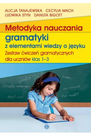 Metodyka nauczania gramatyki z elementami wiedzy o j�zyku. Zestaw �wicze� gramatycznych dla uczni�w klas 1-3 - Alicja Tanajewska, Cecylia Mach, Danuta Bigott, Ludwika Styn