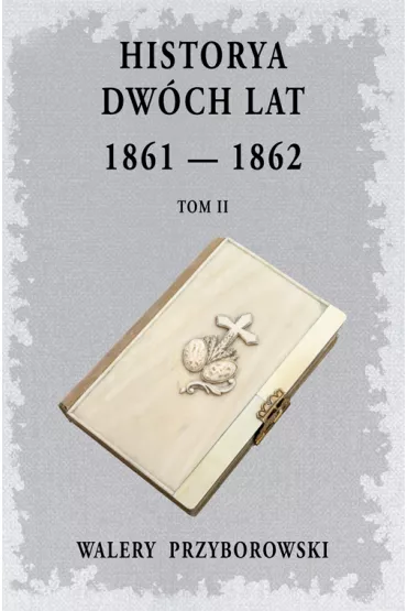 Historya dw�ch lat: 1861-1862. Tom 2 - Walery Przyborowski