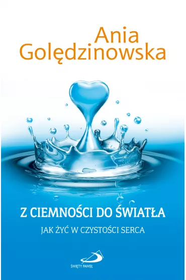Z ciemno�ci do �wiat�a. Jak �y� w czysto�ci serca - Ania Gol�dzinowska, Anna Gol�dzinowska