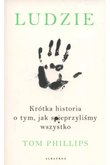 Ludzie. Kr�tka historia o tym, jak spieprzyli�my wszystko - Tom Phillips