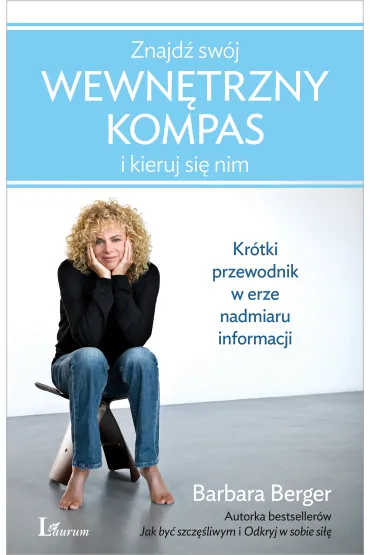 Znajd� sw�j wewn�trzny kompas i kieruj si� nim. Kr�tki przewodnik w erze nadmiaru informacji - Barbara Berger
