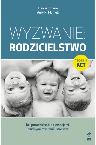 Wyzwanie: Rodzicielstwo. Jak poradzi� sobie z emocjami, trudnymi my�lami i stresem - Amy R. Murrell, Lisa W. Coyne