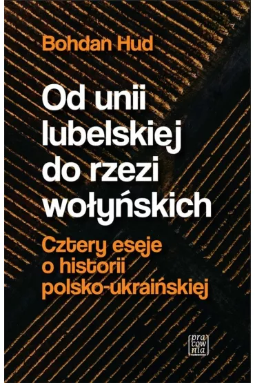 Od Unii Lubelskiej do rzezi wo�y�skiej. Cztery eseje o historii polsko-ukrai�skiej - Bohdan Hud