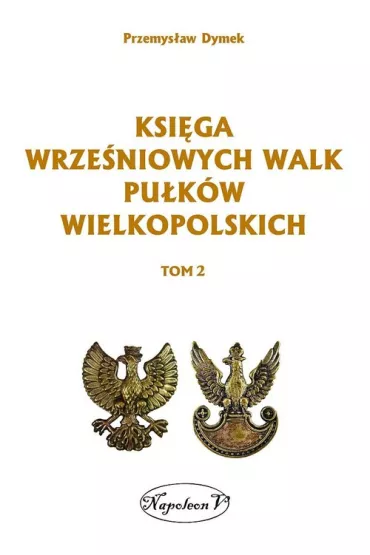 Ksi�ga wrze�niowych walk pu�k�w wielkopolskich. Tom 2 - Przemys�aw Dymek