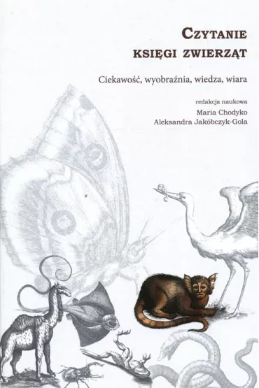 Czytanie ksi�gi zwierz�t Ciekawo��, wyobra�nia, wiedza, wiara - Aleksandra Jak�bczyk-Gola, Maria  Chodyko