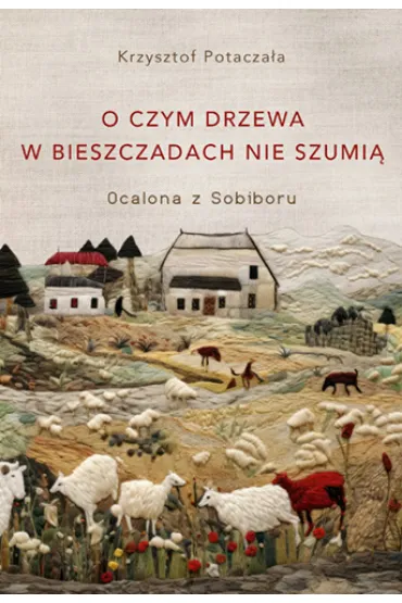 O czym drzewa w Bieszczadach nie szumi�. Ocalona z Sobiboru - Krzysztof Potacza�a