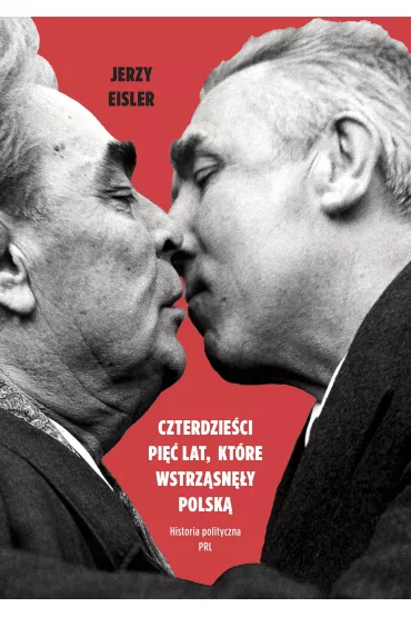 Czterdzie�ci pi�� lat, kt�re wstrz�sn�y Polsk�. Historia polityczna PRL - Jerzy Eisler