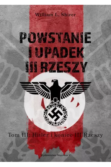 Powstanie i upadek III Rzeszy. Tom 3: Hitler i koniec III Rzeszy - William L Shirer