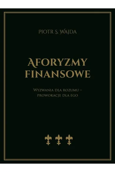 Aforyzmy finansowe. Wyzwania dla rozumu &ndash; prowokacje dla ego - Piotr S. Wajda