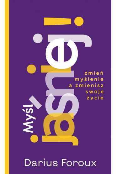 Myśl jasno! Zmień sposób myślenia, a zmienisz swoje życie