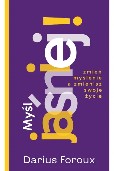 My�l jasno! Zmie� spos�b my�lenia, a zmienisz swoje �ycie - Darius Foroux