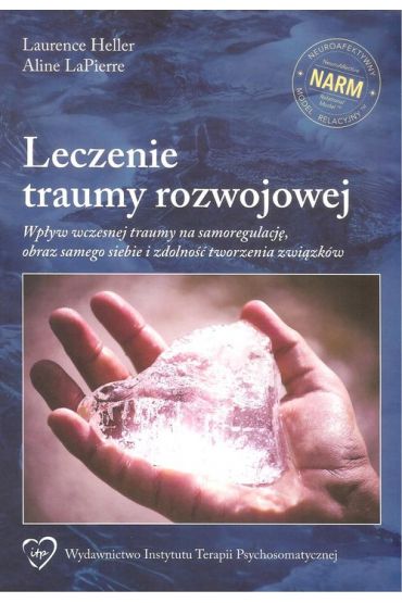 Leczenie traumy rozwojowej. Wpływ wczesnej traumy na samoregulacje, obraz samego siebie i zdolność tworzenia związków