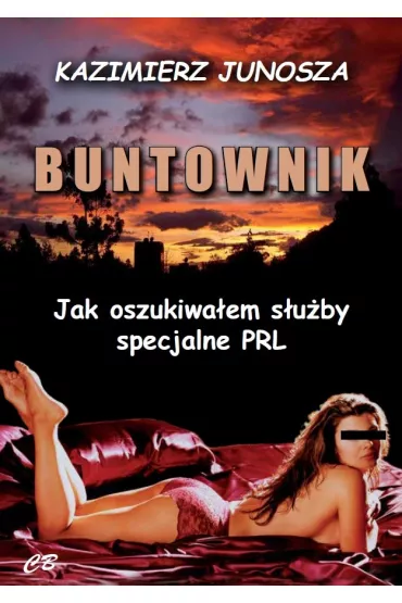 Buntownik. Jak oszukiwa�em s�u�by specjalne PRL - Kazimierz Junosza