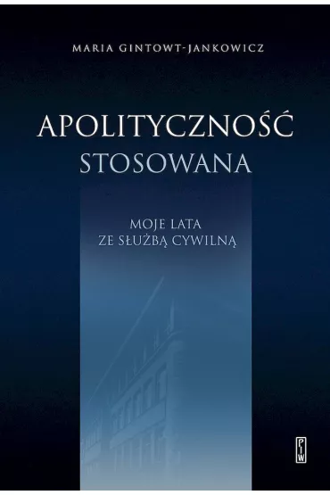 Apolityczno�� stosowana Moje lata ze s�u�b� cywiln� - Maria  Gintowt-Jankowicz
