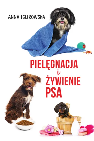 Piel�gnacja i �ywienie psa - Anna  Iglikowska