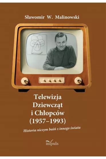 Telewizja Dziewcz�t i Ch�opc�w (1957&ndash;1993) Historia niczym ba�� z innego �wiata - S�awomir W Malinowski