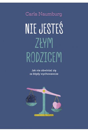 Nie jesteś złym rodzicem. Jak nie obwiniać się za błędy wychowawcze