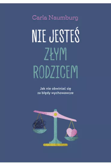 Nie jeste� z�ym rodzicem. Jak nie obwinia� si� za b��dy wychowawcze - Carla  Naumburg