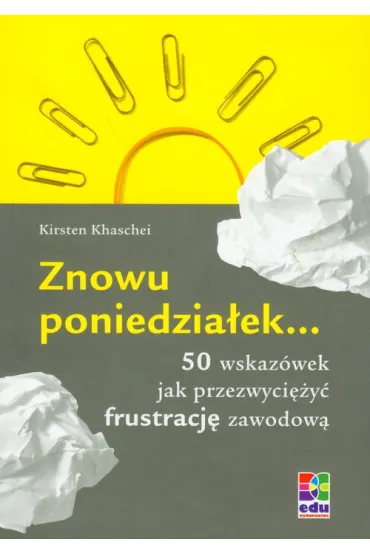Znowu poniedzia�ek... 50 wskaz�wek jak przezwyci�y� frustracj� zawodow� - Kirsten Khaschei