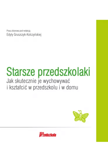 Starsze przedszkolaki. Jak skutecznie je wychowywa� i kszta�ci� w przedszkolu i w domu - Edyta Gruszczyk-Kolczy�ska