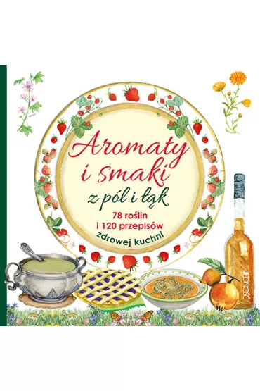 Aromaty i smaki z p�l i ��k 78 ro�lin i 120 przepis�w zdrowej kuchni