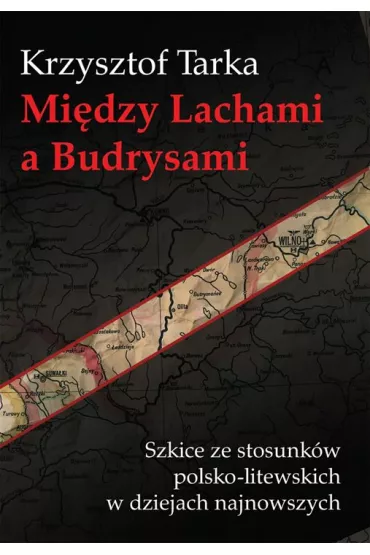 Mi�dzy Lachami a Budrysami Szkice ze stosunk�w polsko-litewskich w dziejach najnowszych - Krzysztof Tarka