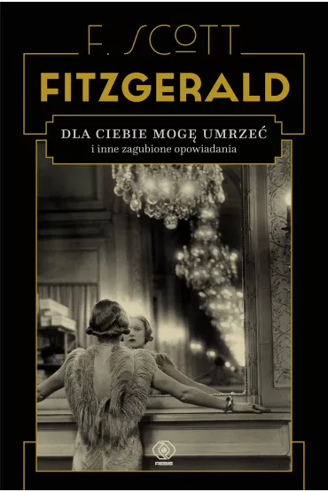 Dla ciebie mog� umrze� i inne zagubione opowiadania - Francis Scott Fitzgerald