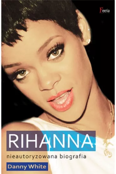 Rihanna. Nieautoryzowana biografia - Danny White