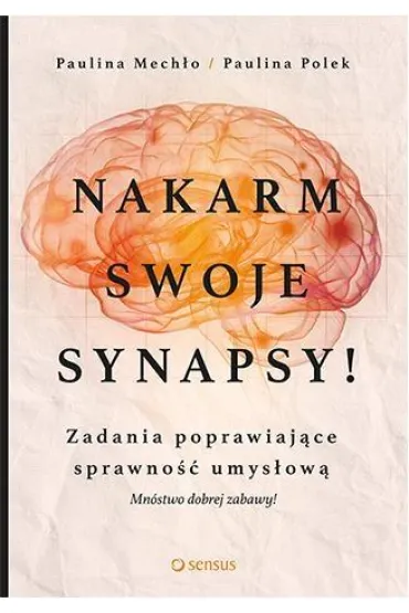 Nakarm swoje synapsy!: Zadania poprawiaj�ce sprawno�� umys�ow� * - Paulina Mech�o, Paulina Polek