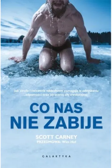 Co nas nie zabije. Jak zimno i �wiczenia oddechowe pomagaj� w odzyskaniu odporno�ci oraz utraconej si�y ewolucyjnej - Scott Carney, Wim Hof