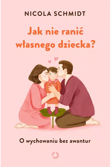 Jak nie rani� w�asnego dziecka? O wychowaniu bez awantur - Nicola  Schmidt