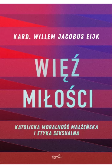 Wi� mi�o�ci. Katolicka moralno�� ma��e�ska i etyka seksualna - Willem Jacobus Eijk