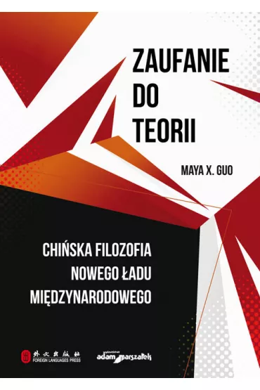 Zaufanie do teorii. Chi�ska filozofia nowego �adu mi�dzynarodowego - Maya X. Guo