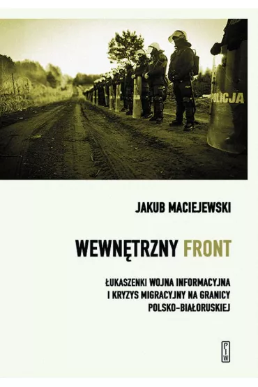 Wewn�trzny front. �ukaszenki wojna informacyjna i kryzys migracyjny na granicy polsko-bia�oruskiej - Jakub Maciejewski