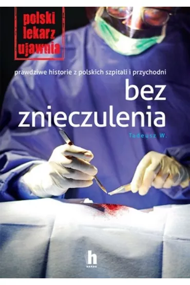 Polski lekarz ujawnia. Bez znieczulenia. Prawdziwe historie z polskich szpitali i przychodni - Tadeusz W.