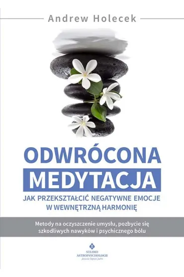Odwr�cona medytacja. Jak przekszta�ci� negatywne emocje w wewn�trzn� harmoni� - Andrew Holecek