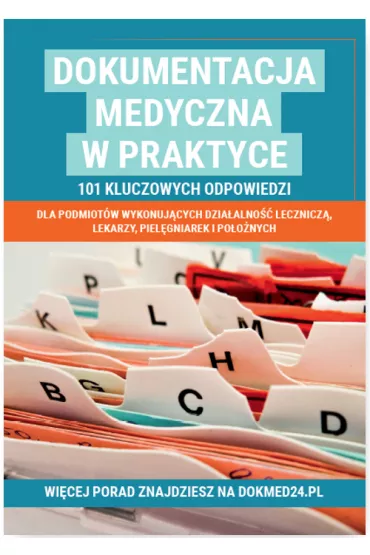 Dokumentacja medyczna w praktyce. 101 kluczowych odpowiedzi dla podmiot�w wykonuj�cych dzia�alno�� lecznicz�, lekarzy, piel�gniarek i po�o�nych
