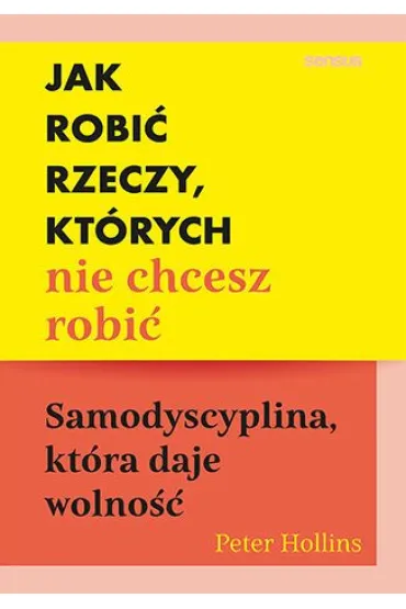 Jak robi� rzeczy, kt�rych nie chcesz robi�. Samodyscyplina, kt�ra daje wolno�� - Peter  Hollins