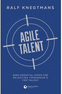Agile Talent. Nine Essential Steps for Selecting Tomorrow`s Top Talent