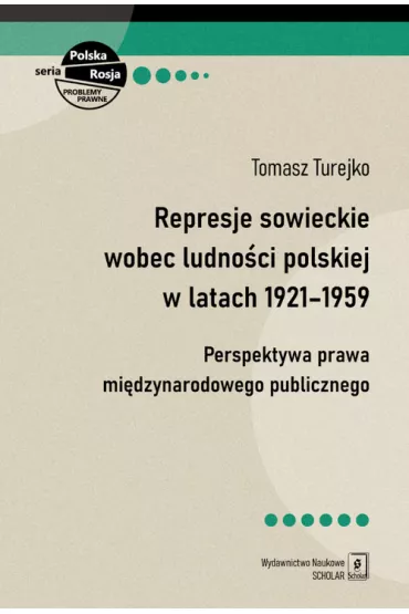 Represje sowieckie wobec ludno�ci polskiej w latach 1921-1959. Perspektywa prawa mi�dzynarodowego publicznego - Tomasz Turejko