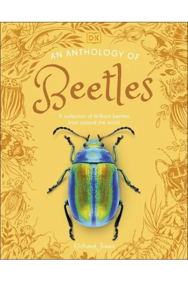 An Anthology of Beetles. A Collection of Brilliant Beetles from Around the World - Richard Jones