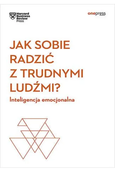 Jak sobie radzi� z trudnymi lud�mi? Inteligencja emocjonalna. Harvard Business Review